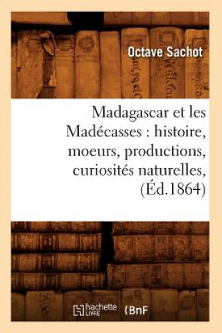 Carte Madagascar Et Les Madecasses: Histoire, Moeurs, Productions, Curiosites Naturelles, (Ed.1864) Octave Sachot