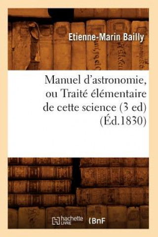 Kniha Manuel d'Astronomie, Ou Traite Elementaire de Cette Science (3 Ed) (Ed.1830) Etienne-Marin Bailly
