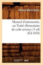 Könyv Manuel d'Astronomie, Ou Traite Elementaire de Cette Science (3 Ed) (Ed.1830) Etienne-Marin Bailly