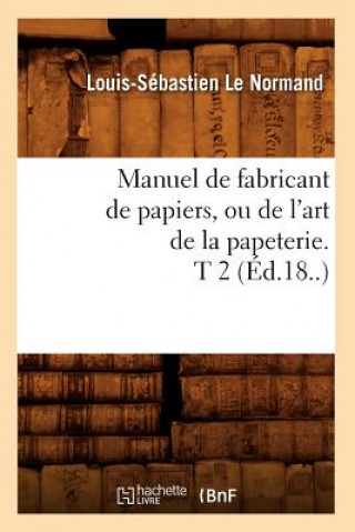 Kniha Manuel de Fabricant de Papiers, Ou de l'Art de la Papeterie. T 2 (Ed.18..) Louis-Sebastien Le Normand