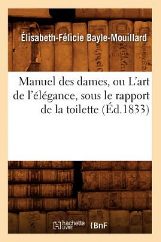 Książka Manuel Des Dames, Ou l'Art de l'Elegance, Sous Le Rapport de la Toilette, (Ed.1833) Elisabeth-Felicie Bayle-Mouillard