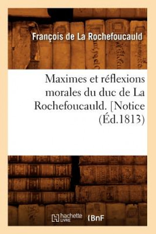 Könyv Maximes Et Reflexions Morales Du Duc de la Rochefoucauld. [Notice (Ed.1813) Francois De La Rochefoucauld