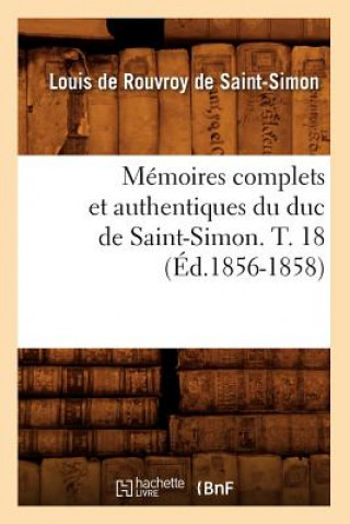 Kniha Memoires Complets Et Authentiques Du Duc de Saint-Simon. T. 18 (Ed.1856-1858) Louis Rouvroy De Saint-Simon