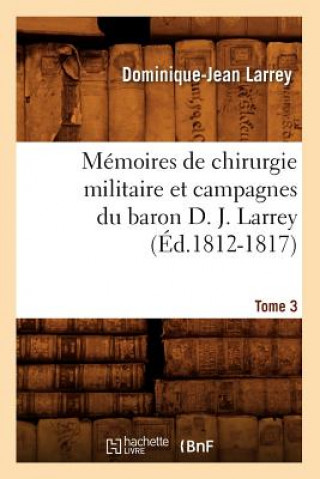 Kniha Memoires de Chirurgie Militaire Et Campagnes Du Baron D. J. Larrey. Tome 3 (Ed.1812-1817) Dominique-Jean Larrey