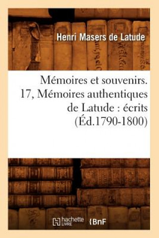 Könyv Memoires Et Souvenirs. 17, Memoires Authentiques de Latude: Ecrits (Ed.1790-1800) Henri Masers De Latude