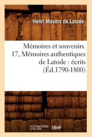 Kniha Memoires Et Souvenirs. 17, Memoires Authentiques de Latude: Ecrits (Ed.1790-1800) Henri Masers De Latude