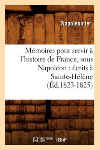 Carte Memoires Pour Servir A l'Histoire de France, Sous Napoleon: Ecrits A Sainte-Helene (Ed.1823-1825) Napoleon Ier