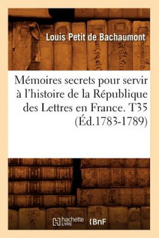 Carte Memoires secrets pour servir a l'histoire de la Republique des Lettres en France. T35 (Ed.1783-1789) Louis De Bachaumont Petit