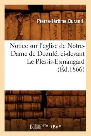 Kniha Notice Sur l'Eglise de Notre-Dame de Dozule, CI-Devant Le Plessis-Esmangard (Ed.1866) Pierre-Jerome Durand