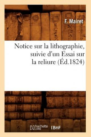 Könyv Notice Sur La Lithographie, Suivie d'Un Essai Sur La Reliure (Ed.1824) F Mairet
