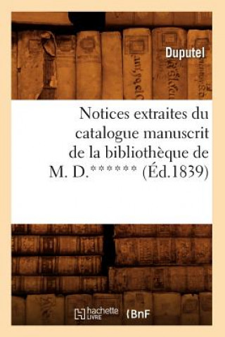 Carte Notices Extraites Du Catalogue Manuscrit de la Bibliotheque de M. D.****** (Ed.1839) Sans Auteur