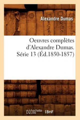Könyv Oeuvres Completes d'Alexandre Dumas. Serie 13 (Ed.1850-1857) Alexandre Dumas