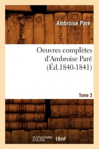 Könyv Oeuvres Completes d'Ambroise Pare. Tome 3 (Ed.1840-1841) Ambroise Pare