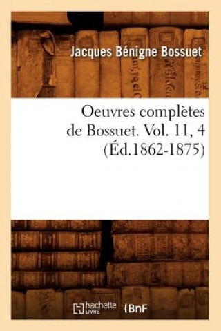 Könyv Oeuvres Completes de Bossuet. Vol. 11, 4 (Ed.1862-1875) Jacques-Benigne Bossuet