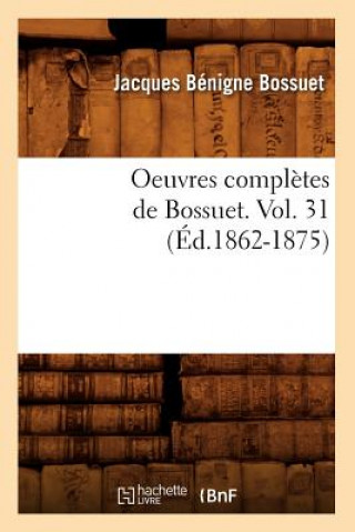 Könyv Oeuvres Completes de Bossuet. Vol. 31 (Ed.1862-1875) Jacques-Benigne Bossuet