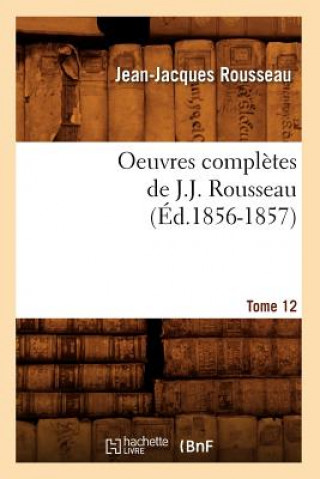 Kniha Oeuvres Completes de J.-J. Rousseau. Tome 12 (Ed.1856-1857) Jean-Jacques Rousseau