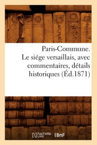 Könyv Paris-Commune. Le Siege Versaillais, Avec Commentaires, Details Historiques (Ed.1871) Sans Auteur