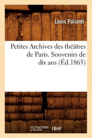 Kniha Petites Archives Des Theatres de Paris. Souvenirs de Dix ANS (Ed.1865) Louis Palianti
