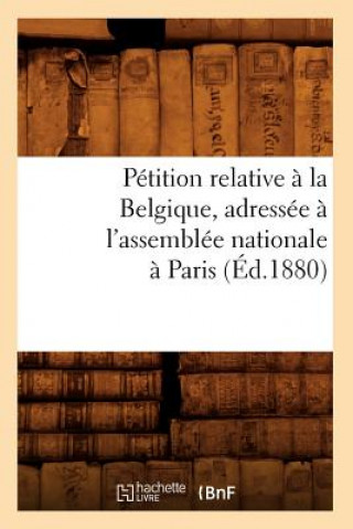 Kniha Petition Relative A La Belgique, Adressee A l'Assemblee Nationale A Paris (Ed.1880) Sans Auteur