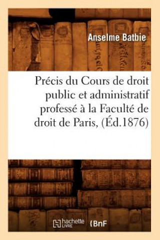 Книга Precis Du Cours de Droit Public Et Administratif Professe A La Faculte de Droit de Paris, (Ed.1876) Anselme Batbie