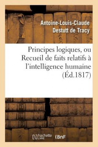 Kniha Principes Logiques, Ou Recueil de Faits Relatifs A l'Intelligence Humaine (Ed.1817) Antoine-Louis Claude Destutt De Tracy