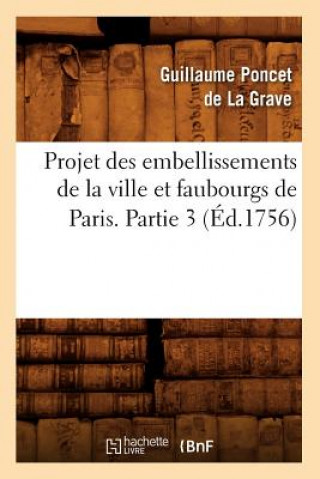 Könyv Projet Des Embellissements de la Ville Et Faubourgs de Paris. Partie 3 (Ed.1756) Guillaume Poncet De La Grave