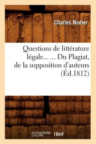 Könyv Questions de Litterature Legale. Du Plagiat, de la Supposition d'Auteurs (Ed.1812) Charles Nodier
