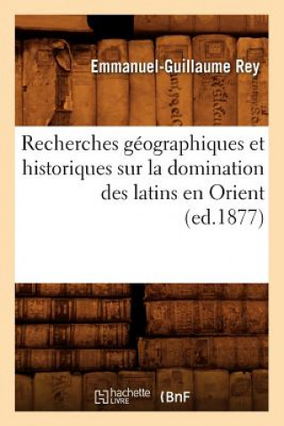 Kniha Recherches Geographiques Et Historiques Sur La Domination Des Latins En Orient (Ed.1877) Emmanuel-Guillaume Rey