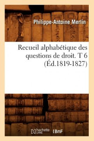 Könyv Recueil Alphabetique Des Questions de Droit. T 6 (Ed.1819-1827) Philippe-Antoine Merlin