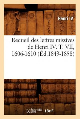 Kniha Recueil Des Lettres Missives de Henri IV. T. VII, 1606-1610 (Ed.1843-1858) Henri IV