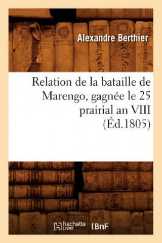 Könyv Relation de la Bataille de Marengo, Gagnee Le 25 Prairial an VIII (Ed.1805) Alexandre Berthier