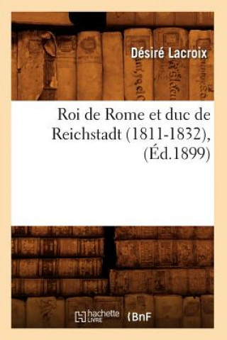 Könyv Roi de Rome Et Duc de Reichstadt (1811-1832), (Ed.1899) Desire LaCroix