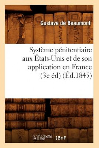 Kniha Systeme Penitentiaire Aux Etats-Unis Et de Son Application En France (3e Ed) (Ed.1845) Gustave De Beaumont