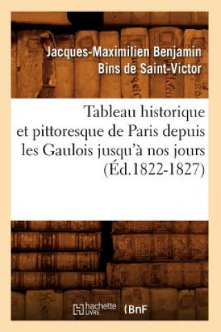 Buch Tableau historique et pittoresque de Paris depuis les Gaulois jusqu'a nos jours (Ed.1822-1827) Jacques-Maximilien Benjamin Bins De Saint-Victor