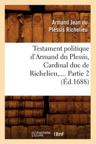 Kniha Testament Politique d'Armand Du Plessis, Cardinal Duc de Richelieu. Partie 2 (Ed.1688) Armand Jean Du Plessis Richelieu