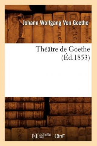 Könyv Theatre de Goethe (Ed.1853) Von Goethe J W