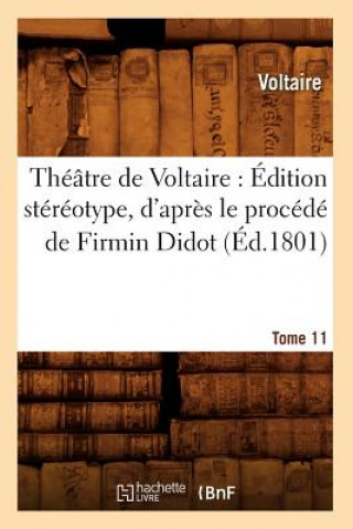 Könyv Theatre de Voltaire: Edition Stereotype, d'Apres Le Procede de Firmin Didot. Tome 11 (Ed.1801) Voltaire