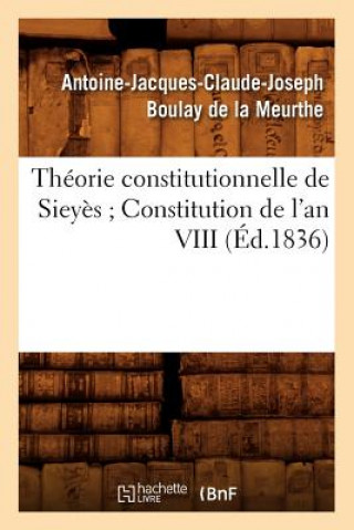 Kniha Theorie Constitutionnelle de Sieyes Constitution de l'An VIII (Ed.1836) Antoine-Jacques-Claude-Joseph Boulay De La Meurthe