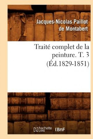 Könyv Traite Complet de la Peinture. T. 3 (Ed.1829-1851) Jacques-Nicolas Paillot De Montabert