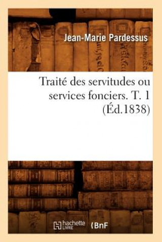 Könyv Traite Des Servitudes Ou Services Fonciers. T. 1 (Ed.1838) Jean-Marie Pardessus