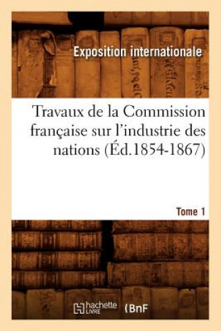 Книга Travaux de la Commission Francaise Sur l'Industrie Des Nations. Tome 1 (Ed.1854-1867) Exposition Internationale