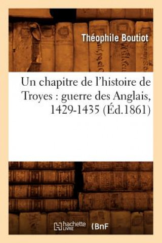 Carte Un Chapitre de l'Histoire de Troyes: Guerre Des Anglais, 1429-1435 (Ed.1861) Theophile Boutiot