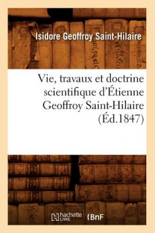 Książka Vie, Travaux Et Doctrine Scientifique d'Etienne Geoffroy Saint-Hilaire (Ed.1847) Isidore Geoffroy Saint-Hilaire