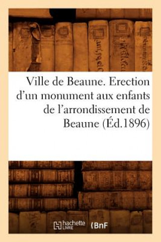 Kniha Ville de Beaune. Erection d'Un Monument Aux Enfants de l'Arrondissement de Beaune (Ed.1896) Sans Auteur