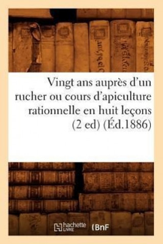 Книга Vingt ANS Aupres d'Un Rucher Ou Cours d'Apiculture Rationnelle En Huit Lecons (2 Ed) (Ed.1886) Sans Auteur