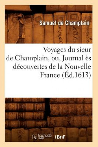Könyv Voyages Du Sieur de Champlain, Ou, Journal Es Decouvertes de la Nouvelle France (Ed.1613) Samuel De Champlain