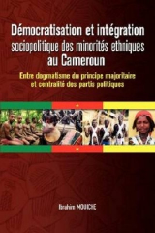 Book Democratisation Et Integration Sociopolitique Des Minorites Ethniques Au Cameroun. Entre Dogmatisme Du Principe Majoritaire Et Centralite Des Partis P Ibrahim Mouiche