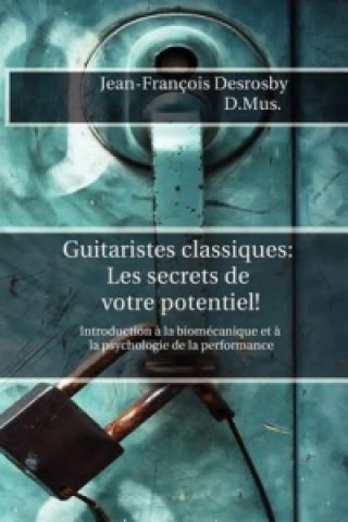 Kniha Guitaristes Classiques: Les Secrets De Votre Potentiel! Jean-Francois Desrosby