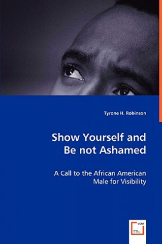 Livre Show Yourself and Be not Ashamed - A Call to the African American Male for Visibility Tyrone H Robinson