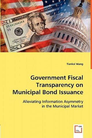 Kniha Government Fiscal Transparency on Municipal Bond Issuance Tiankai Wang